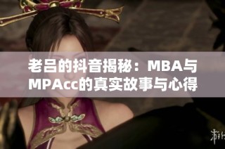 老吕的抖音揭秘：MBA与MPAcc的真实故事与心得分享