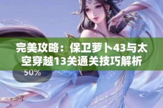 完美攻略：保卫萝卜43与太空穿越13关通关技巧解析