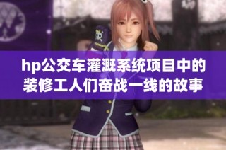 hp公交车灌溉系统项目中的装修工人们奋战一线的故事