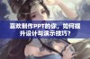 喜欢制作PPT的你，如何提升设计与演示技巧？