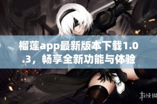 榴莲app最新版本下载1.0.3，畅享全新功能与体验