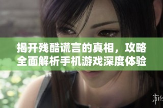 揭开残酷谎言的真相，攻略全面解析手机游戏深度体验
