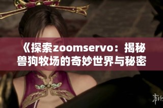 《探索zoomservo：揭秘兽狗牧场的奇妙世界与秘密》