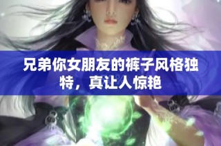 兄弟你女朋友的裤子风格独特，真让人惊艳