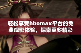 轻松享受hbomax平台的免费观影体验，探索更多精彩内容