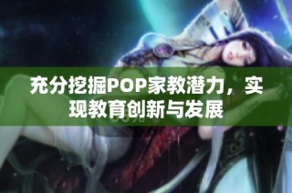 充分挖掘POP家教潜力，实现教育创新与发展