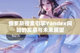 俄罗斯搜索引擎Yandex网站的发展与未来展望