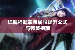 详解神武装备属性提升公式与完整指南