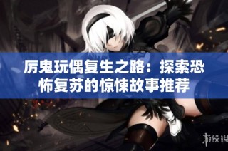 厉鬼玩偶复生之路：探索恐怖复苏的惊悚故事推荐