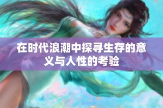 在时代浪潮中探寻生存的意义与人性的考验