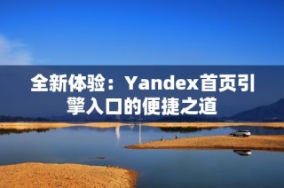 全新体验：Yandex首页引擎入口的便捷之道