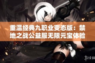 重温经典九职业变态版：禁地之战公益服无限元宝体验