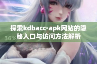 探索kdbacc·apk网站的隐秘入口与访问方法解析