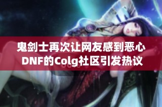 鬼剑士再次让网友感到恶心 DNF的Colg社区引发热议