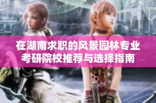 在湖南求职的风景园林专业考研院校推荐与选择指南
