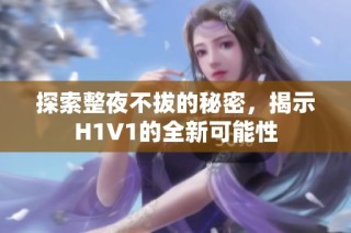 探索整夜不拔的秘密，揭示H1V1的全新可能性