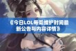 《今日LOL每周维护时间最新公告与内容详情》