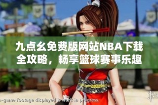 九点幺免费版网站NBA下载全攻略，畅享篮球赛事乐趣