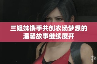 三姐妹携手共创农场梦想的温馨故事继续展开