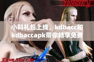 小科礼包上线，kdbacc和kdbaccapk带你畅享免费体验