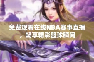 免费观看在线NBA赛事直播，畅享精彩篮球瞬间