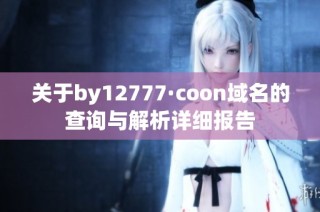 关于by12777·coon域名的查询与解析详细报告