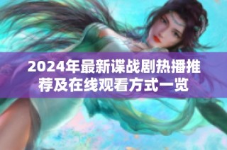 2024年最新谍战剧热播推荐及在线观看方式一览