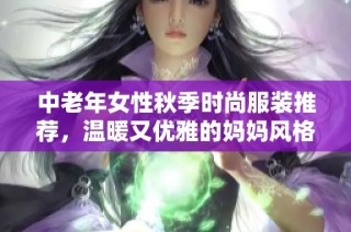 中老年女性秋季时尚服装推荐，温暖又优雅的妈妈风格