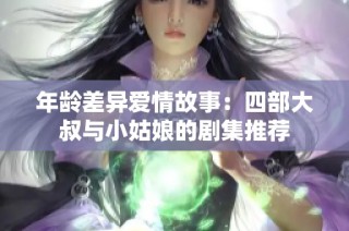 年龄差异爱情故事：四部大叔与小姑娘的剧集推荐