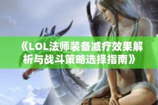 《LOL法师装备减疗效果解析与战斗策略选择指南》