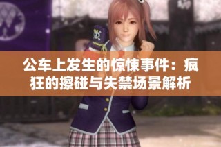 公车上发生的惊悚事件：疯狂的擦碰与失禁场景解析