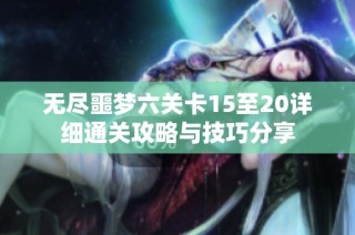 无尽噩梦六关卡15至20详细通关攻略与技巧分享