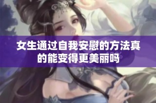 女生通过自我安慰的方法真的能变得更美丽吗