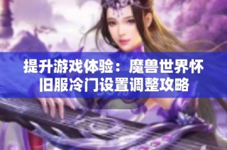 提升游戏体验：魔兽世界怀旧服冷门设置调整攻略