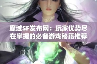 魔域SF发布网：玩家优势尽在掌握的必备游戏秘籍推荐