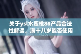 关于ysl水蜜桃86产品合法性解读，满十八岁能否使用