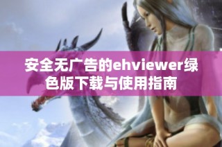 安全无广告的ehviewer绿色版下载与使用指南