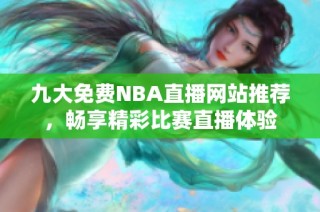 九大免费NBA直播网站推荐，畅享精彩比赛直播体验