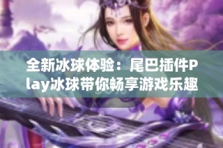 全新冰球体验：尾巴插件Play冰球带你畅享游戏乐趣