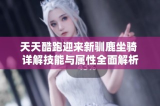 天天酷跑迎来新驯鹿坐骑 详解技能与属性全面解析