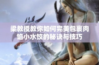 梁教授教你如何完美包裹肉馅小水饺的秘诀与技巧
