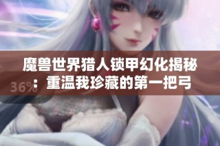 魔兽世界猎人锁甲幻化揭秘：重温我珍藏的第一把弓