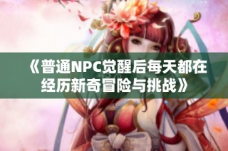 《普通NPC觉醒后每天都在经历新奇冒险与挑战》