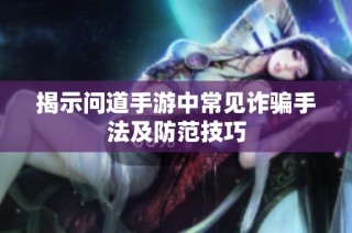 揭示问道手游中常见诈骗手法及防范技巧