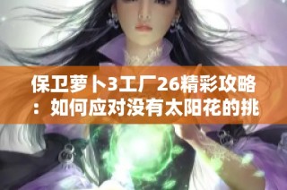 保卫萝卜3工厂26精彩攻略：如何应对没有太阳花的挑战