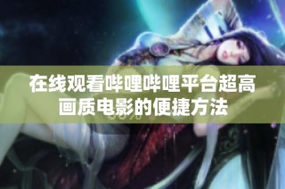 在线观看哔哩哔哩平台超高画质电影的便捷方法