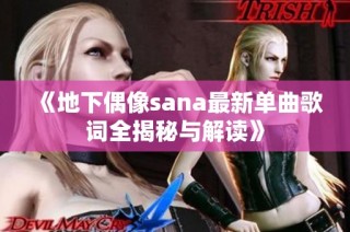 《地下偶像sana最新单曲歌词全揭秘与解读》