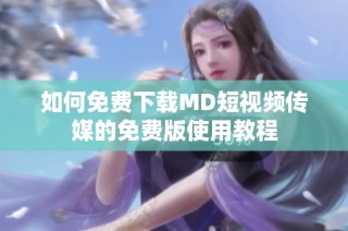 如何免费下载MD短视频传媒的免费版使用教程