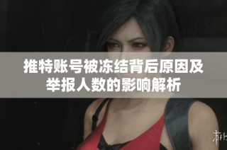 推特账号被冻结背后原因及举报人数的影响解析