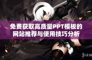免费获取高质量PPT模板的网站推荐与使用技巧分析
